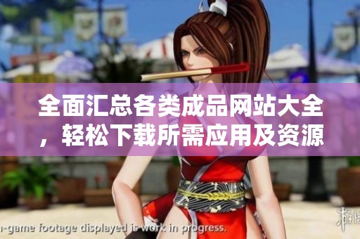 全面汇总各类成品网站大全，轻松下载所需应用及资源尽在掌握中