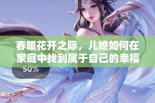春暖花开之际，儿媳如何在家庭中找到属于自己的幸福时光