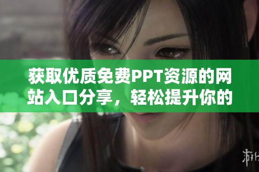 获取优质免费PPT资源的网站入口分享，轻松提升你的演示表现