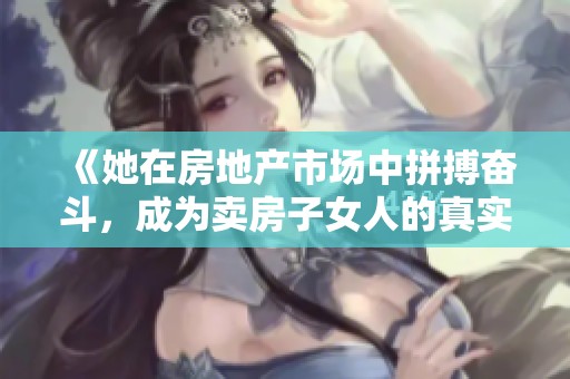 《她在房地产市场中拼搏奋斗，成为卖房子女人的真实故事》