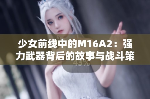 少女前线中的M16A2：强力武器背后的故事与战斗策略解析