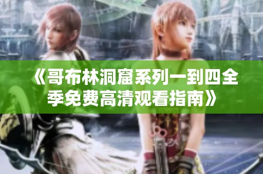 《哥布林洞窟系列一到四全季免费高清观看指南》