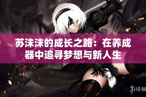苏沫沫的成长之路：在养成器中追寻梦想与新人生