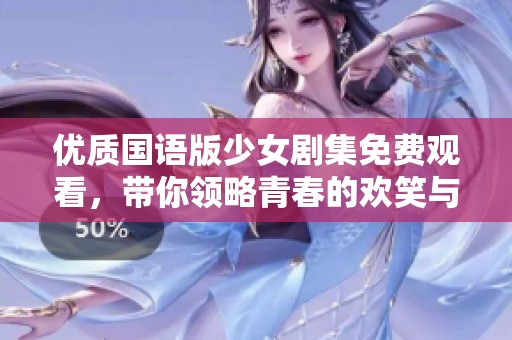 优质国语版少女剧集免费观看，带你领略青春的欢笑与泪水
