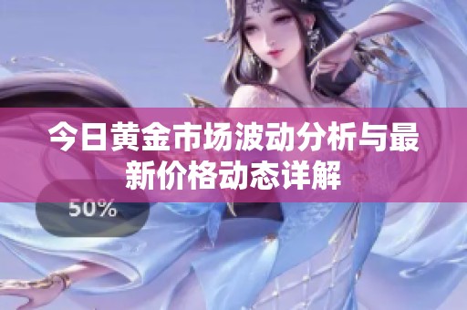 今日黄金市场波动分析与最新价格动态详解
