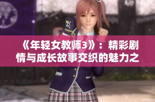 《年轻女教师3》：精彩剧情与成长故事交织的魅力之旅探秘