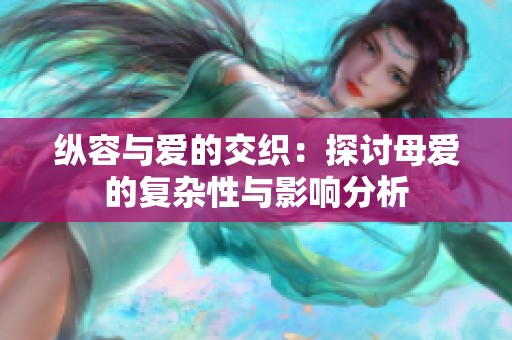 纵容与爱的交织：探讨母爱的复杂性与影响分析