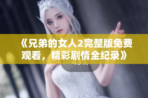 《兄弟的女人2完整版免费观看，精彩剧情全纪录》