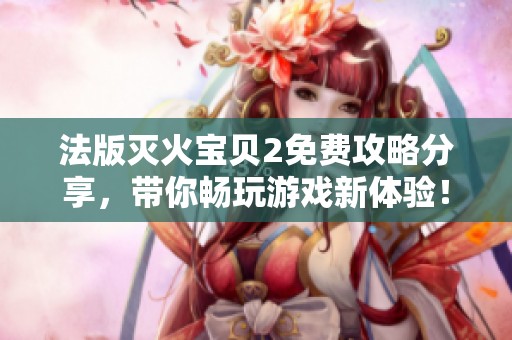 法版灭火宝贝2免费攻略分享，带你畅玩游戏新体验！