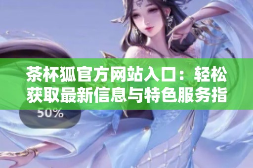 茶杯狐官方网站入口：轻松获取最新信息与特色服务指南