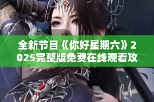 全新节目《你好星期六》2025完整版免费在线观看攻略分享