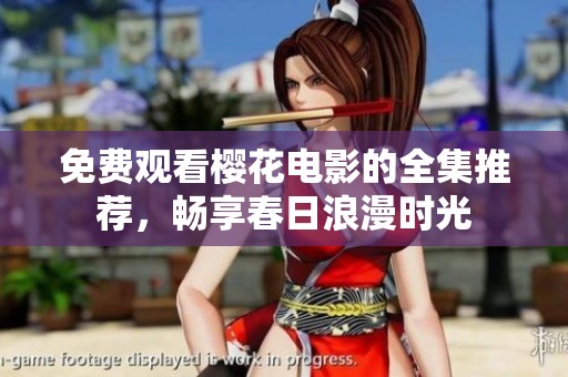 免费观看樱花电影的全集推荐，畅享春日浪漫时光