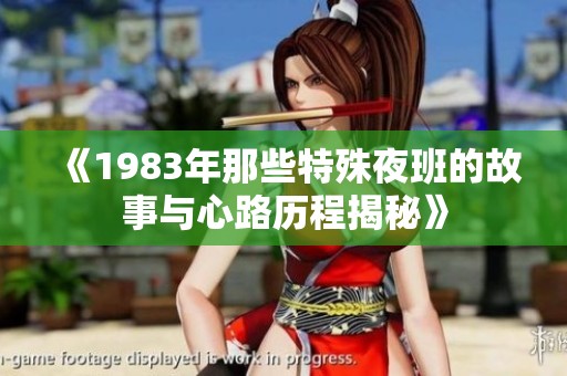 《1983年那些特殊夜班的故事与心路历程揭秘》