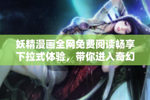 妖精漫画全网免费阅读畅享下拉式体验，带你进入奇幻世界