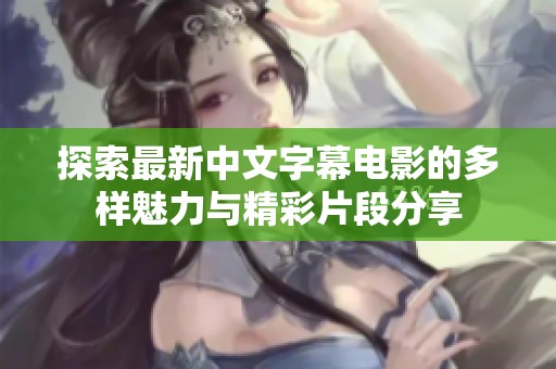 探索最新中文字幕电影的多样魅力与精彩片段分享