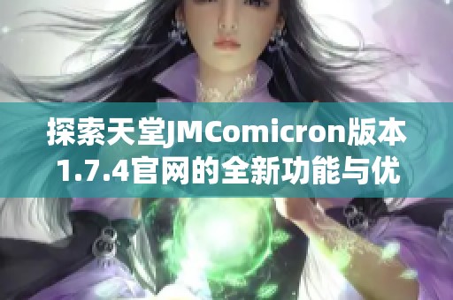 探索天堂JMComicron版本1.7.4官网的全新功能与优势详解