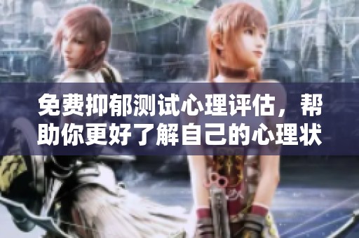 免费抑郁测试心理评估，帮助你更好了解自己的心理状态