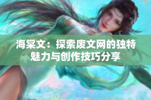 海棠文：探索废文网的独特魅力与创作技巧分享