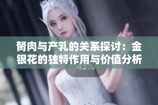 胬肉与产乳的关系探讨：金银花的独特作用与价值分析