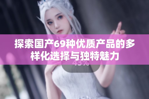 探索国产69种优质产品的多样化选择与独特魅力