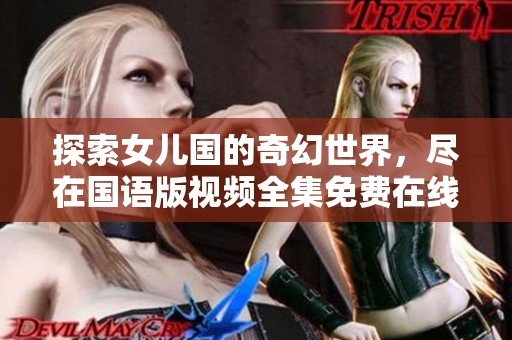 探索女儿国的奇幻世界，尽在国语版视频全集免费在线观看