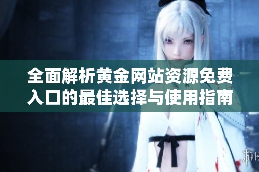 全面解析黄金网站资源免费入口的最佳选择与使用指南