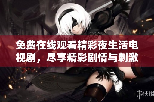 免费在线观看精彩夜生活电视剧，尽享精彩剧情与刺激体验