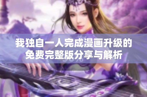 我独自一人完成漫画升级的免费完整版分享与解析