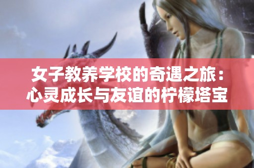 女子教养学校的奇遇之旅：心灵成长与友谊的柠檬塔宝典