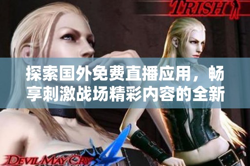 探索国外免费直播应用，畅享刺激战场精彩内容的全新体验