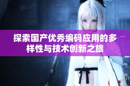 探索国产优秀编码应用的多样性与技术创新之旅