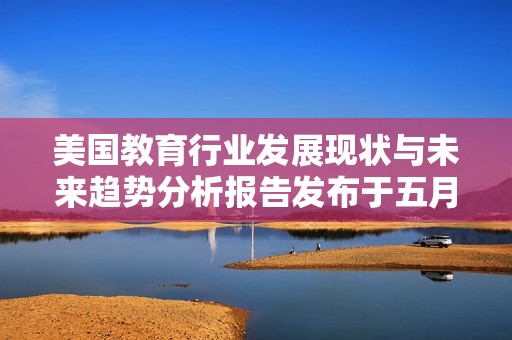美国教育行业发展现状与未来趋势分析报告发布于五月十八日