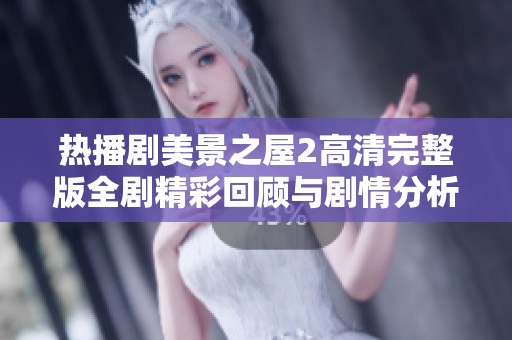 热播剧美景之屋2高清完整版全剧精彩回顾与剧情分析