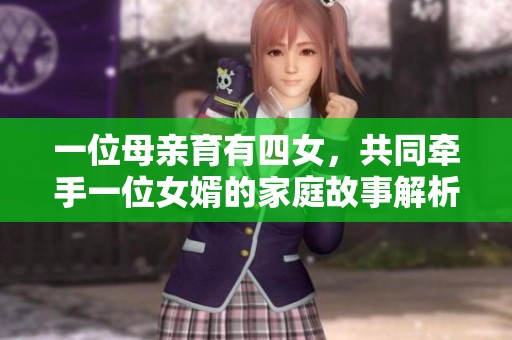 一位母亲育有四女，共同牵手一位女婿的家庭故事解析
