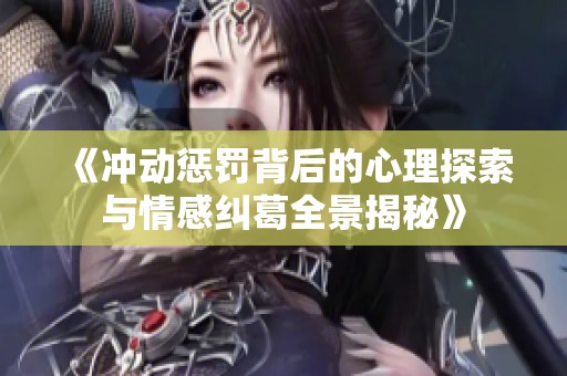 《冲动惩罚背后的心理探索与情感纠葛全景揭秘》