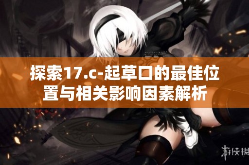 探索17.c-起草口的最佳位置与相关影响因素解析