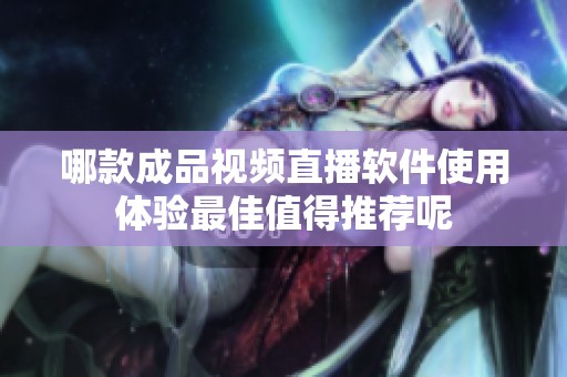 哪款成品视频直播软件使用体验最佳值得推荐呢