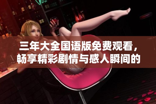 三年大全国语版免费观看，畅享精彩剧情与感人瞬间的电影盛宴