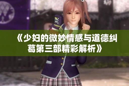 《少妇的微妙情感与道德纠葛第三部精彩解析》
