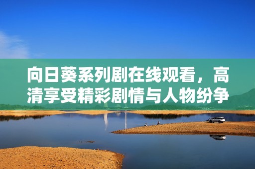 向日葵系列剧在线观看，高清享受精彩剧情与人物纷争的盛宴