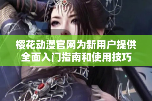 樱花动漫官网为新用户提供全面入门指南和使用技巧