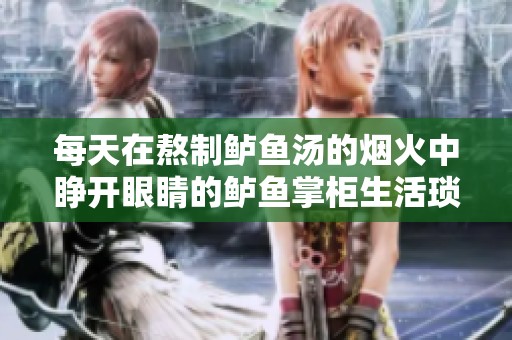 每天在熬制鲈鱼汤的烟火中睁开眼睛的鲈鱼掌柜生活琐事