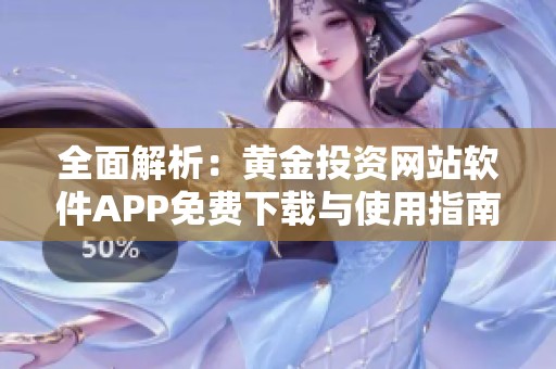 全面解析：黄金投资网站软件APP免费下载与使用指南