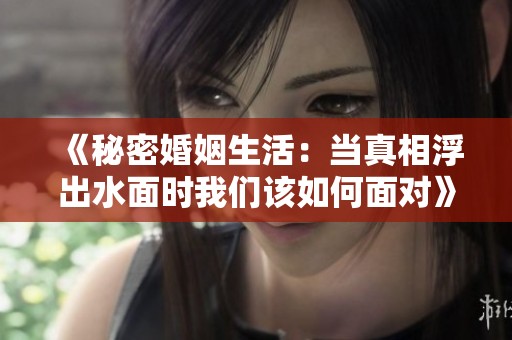 《秘密婚姻生活：当真相浮出水面时我们该如何面对》