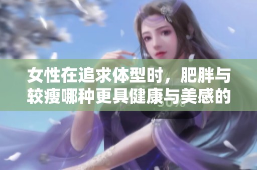 女性在追求体型时，肥胖与较瘦哪种更具健康与美感的优势呢