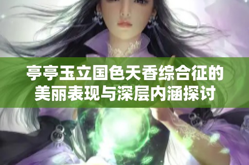 亭亭玉立国色天香综合征的美丽表现与深层内涵探讨