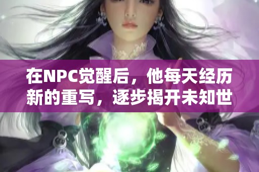在NPC觉醒后，他每天经历新的重写，逐步揭开未知世界的秘密与挑战