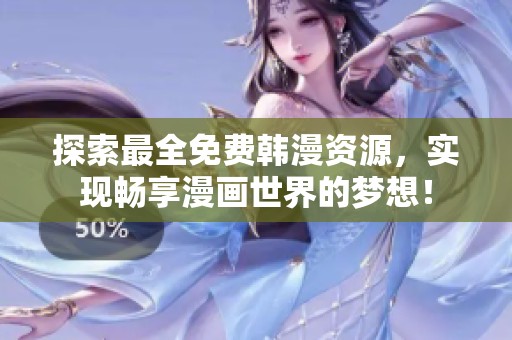 探索最全免费韩漫资源，实现畅享漫画世界的梦想！
