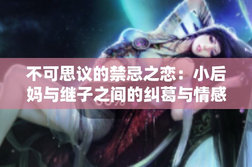 不可思议的禁忌之恋：小后妈与继子之间的纠葛与情感探索