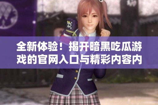 全新体验！揭开暗黑吃瓜游戏的官网入口与精彩内容内幕